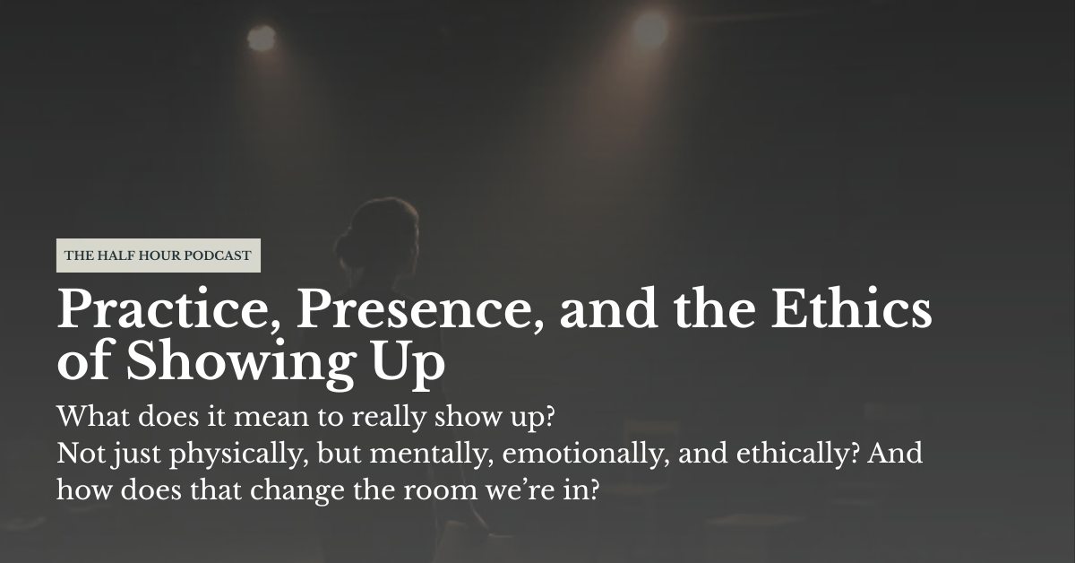 Ep 11: Practice, Presence, and the Ethics of Showing Up